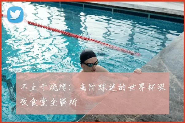 不止于烧烤：高阶球迷的世界杯深夜食堂全解析