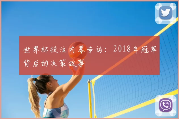 世界杯投注内幕专访:2018年冠军背后的决策故事
