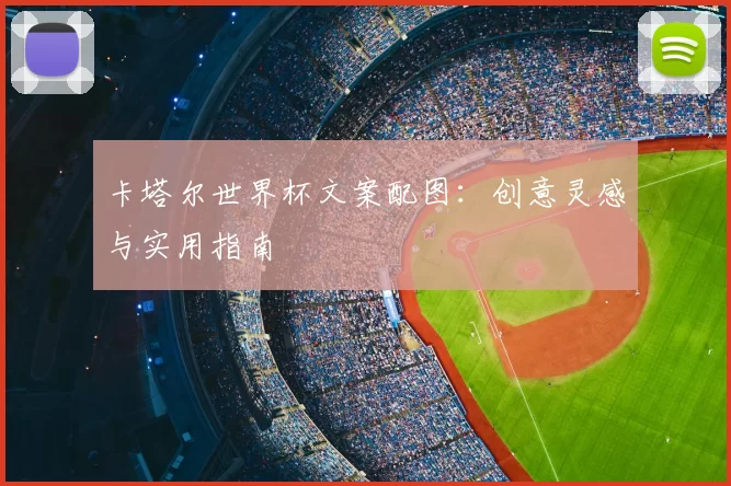 卡塔尔世界杯文案配图：创意灵感与实用指南