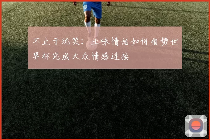 不止于玩笑：土味情话如何借势世界杯完成大众情感连接
