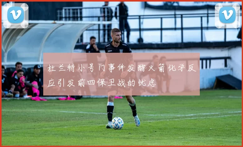 杜兰特小号门事件发酵火箭化学反应引发前四保卫战的忧虑