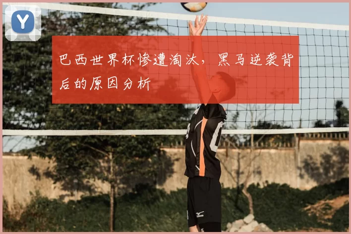 巴西世界杯惨遭淘汰，黑马逆袭背后的原因分析