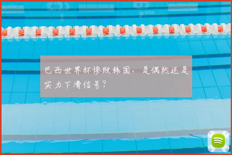 巴西世界杯惨败韩国，是偶然还是实力下滑信号？