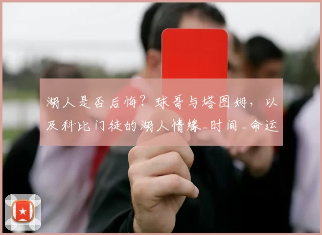 湖人是否后悔？球哥与塔图姆，以及科比门徒的湖人情缘_时间_命运_1
