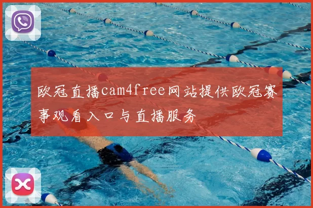 欧冠直播cam4free网站提供欧冠赛事观看入口与直播服务