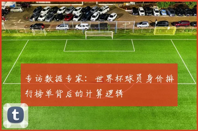 专访数据专家：世界杯球员身价排行榜单背后的计算逻辑