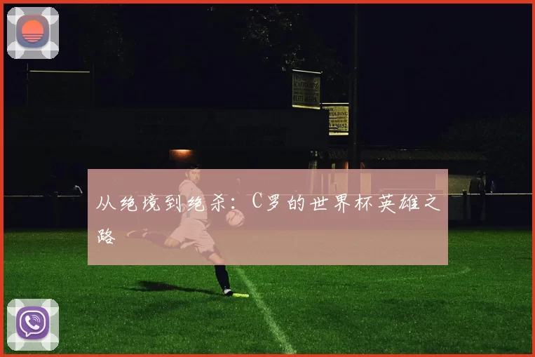 从绝境到绝杀：C罗的世界杯英雄之路