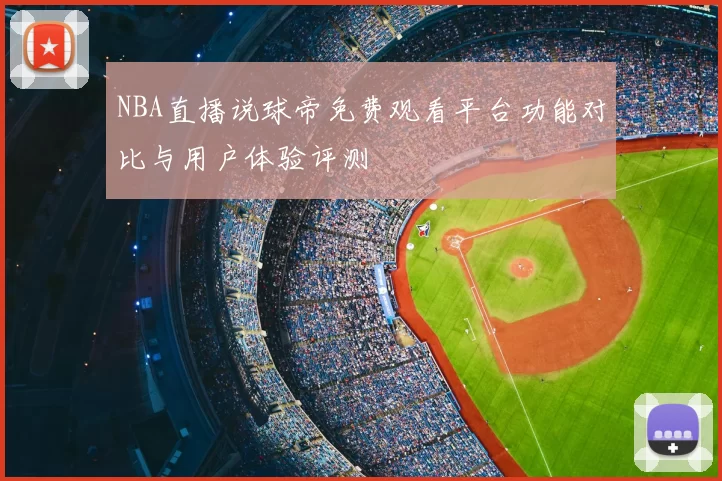NBA直播说球帝免费观看平台功能对比与用户体验评测