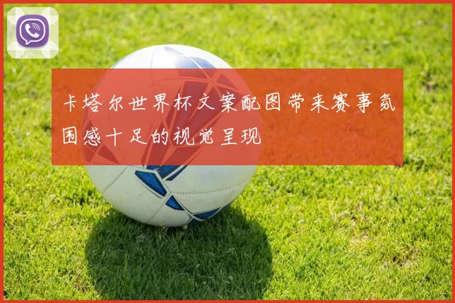 卡塔尔世界杯文案配图带来赛事氛围感十足的视觉呈现