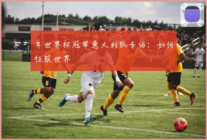 年世界杯冠军意大利队专访：如何征服世界