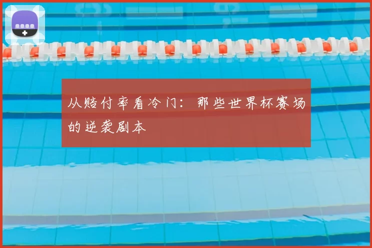 从赔付率看冷门：那些世界杯赛场的逆袭剧本