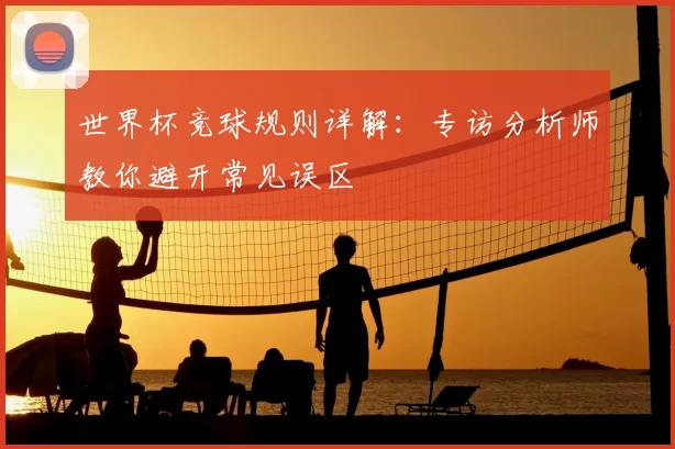世界杯竞球规则详解:专访分析师教你避开常见误区