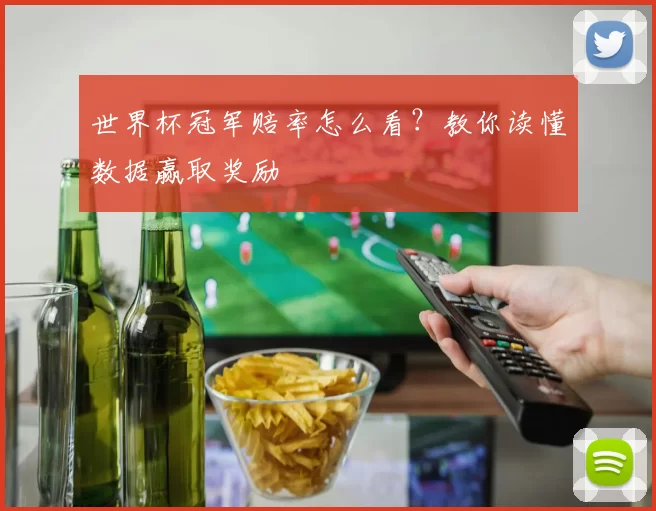 世界杯冠军赔率怎么看？教你读懂数据赢取奖励