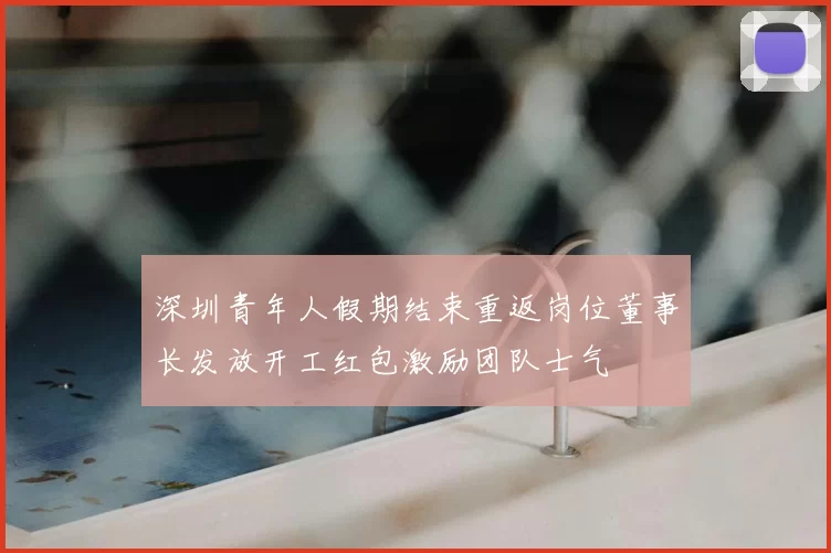 深圳青年人假期结束重返岗位董事长发放开工红包激励团队士气