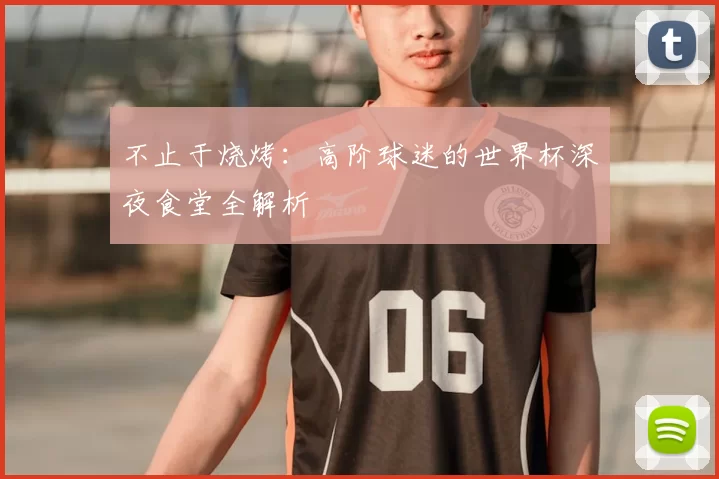 不止于烧烤：高阶球迷的世界杯深夜食堂全解析