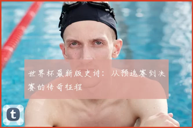 世界杯最新版史诗：从预选赛到决赛的传奇征程