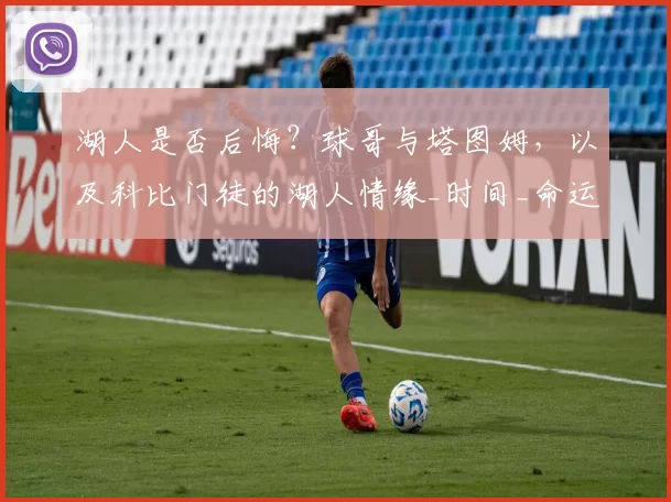 湖人是否后悔?球哥与塔图姆,以及科比门徒的湖人情缘_时间_命运_1