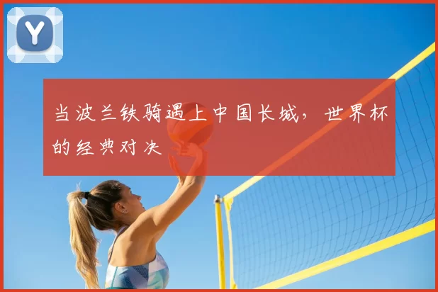 当波兰铁骑遇上中国长城，世界杯的经典对决
