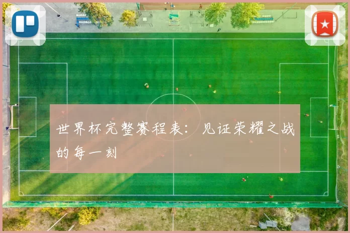 世界杯完整赛程表:见证荣耀之战的每一刻
