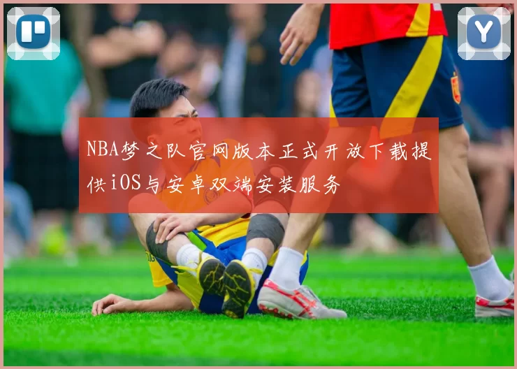 NBA梦之队官网版本正式开放下载提供iOS与安卓双端安装服务
