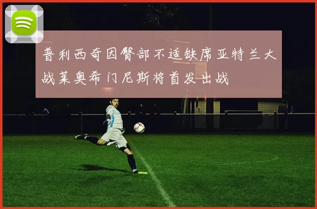 普利西奇因臀部不适缺席亚特兰大战莱奥希门尼斯将首发出战