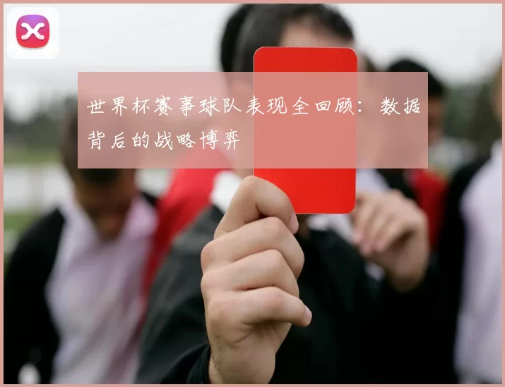 世界杯赛事球队表现全回顾：数据背后的战略博弈