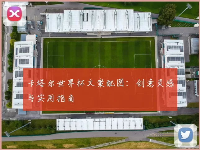 卡塔尔世界杯文案配图：创意灵感与实用指南