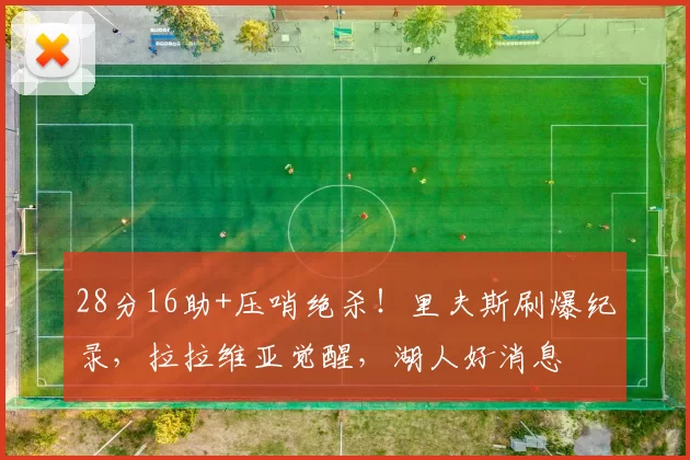 28分16助+压哨绝杀！里夫斯刷爆纪录，拉拉维亚觉醒，湖人好消息
