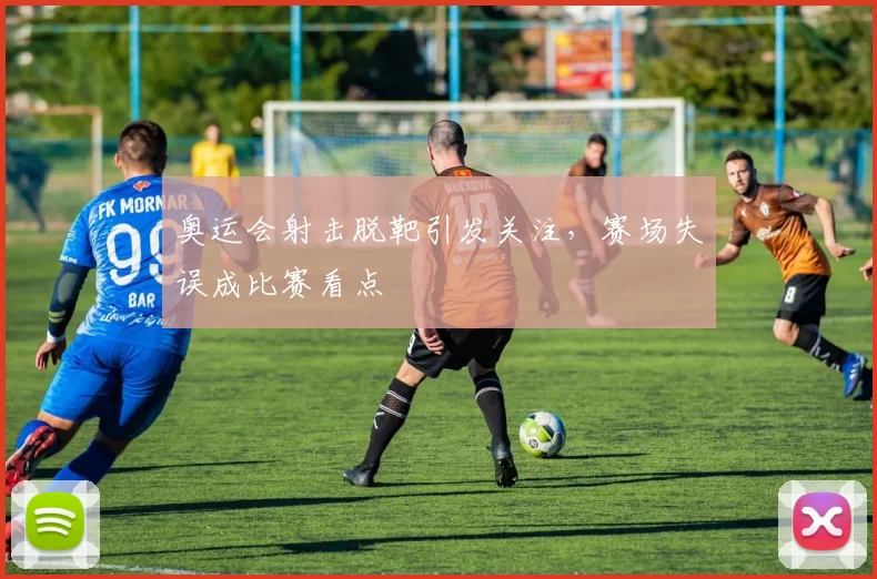 奥运会射击脱靶引发关注，赛场失误成比赛看点