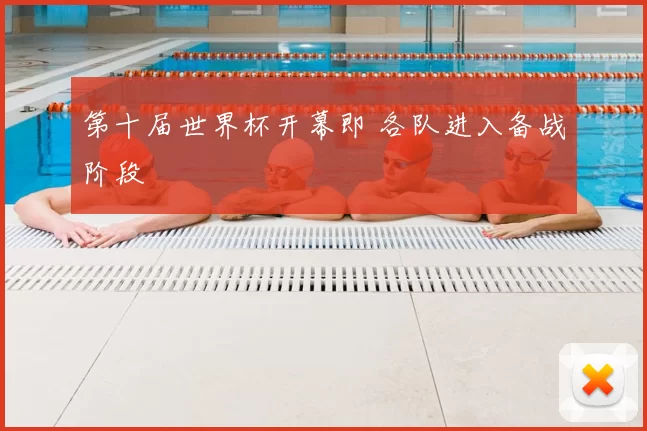 第十届世界杯开幕即 各队进入备战阶段