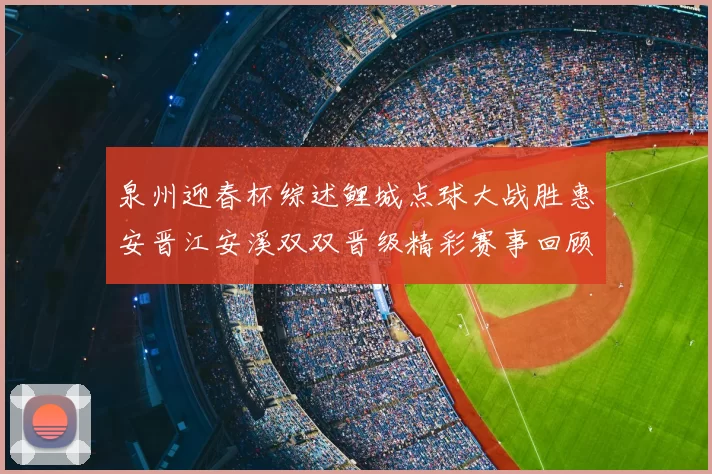 泉州迎春杯综述鲤城点球大战胜惠安晋江安溪双双晋级精彩赛事回顾