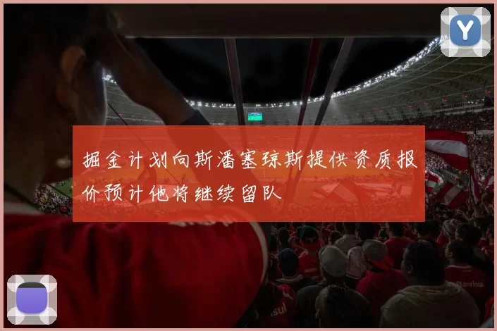 掘金计划向斯潘塞琼斯提供资质报价预计他将继续留队
