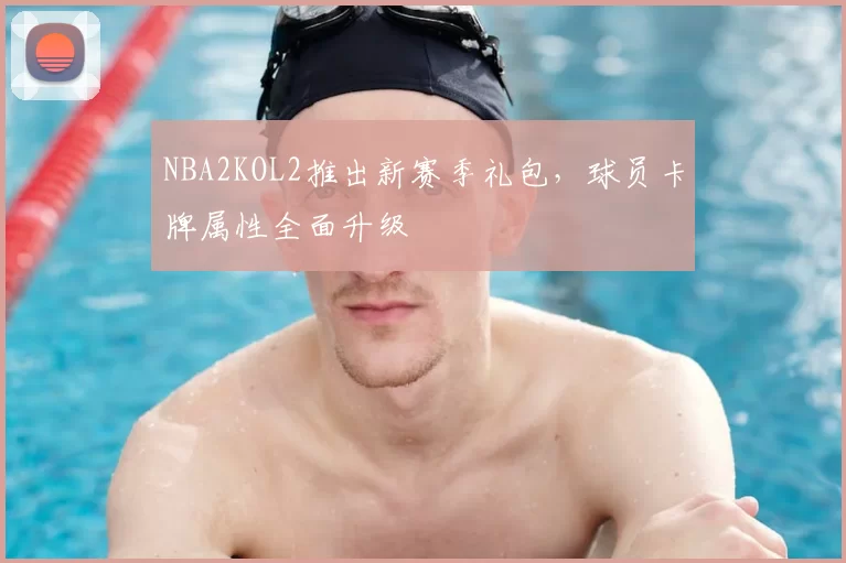 NBA2KOL2推出新赛季礼包，球员卡牌属性全面升级