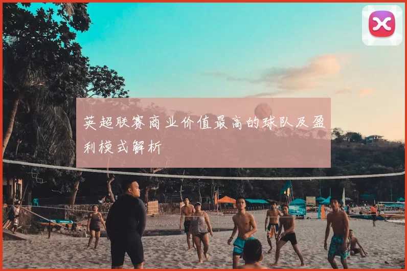 英超联赛商业价值最高的球队及盈利模式解析