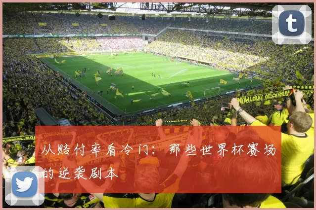 从赔付率看冷门：那些世界杯赛场的逆袭剧本