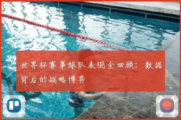世界杯赛事球队表现全回顾：数据背后的战略博弈