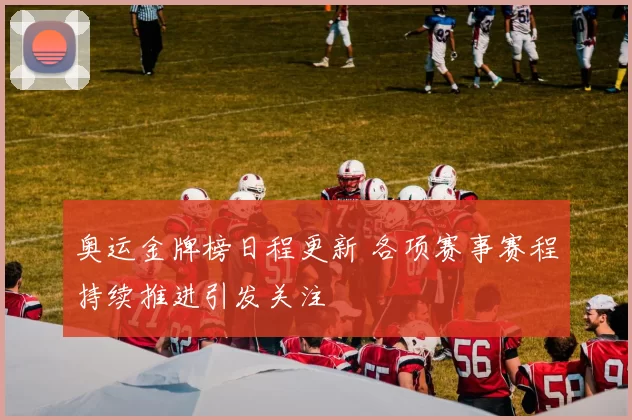 奥运金牌榜日程更新 各项赛事赛程持续推进引发关注