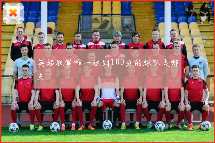 英超联赛唯一达到100分的球队是哪支