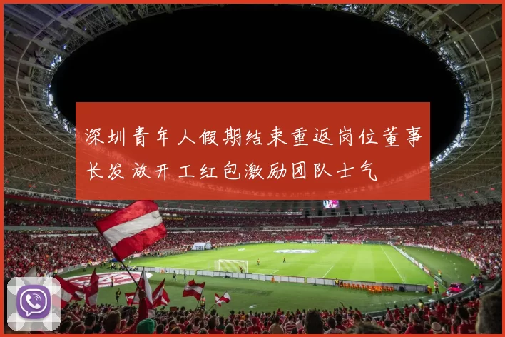 深圳青年人假期结束重返岗位董事长发放开工红包激励团队士气