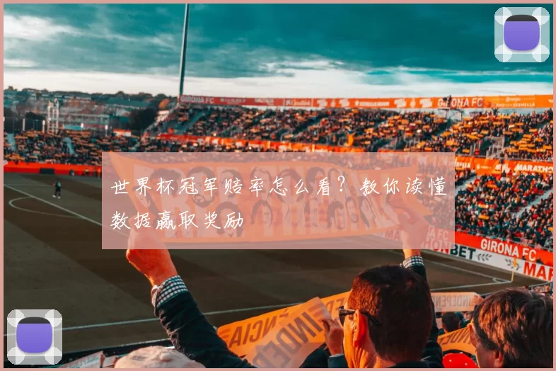 世界杯冠军赔率怎么看？教你读懂数据赢取奖励