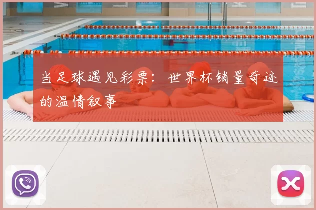 当足球遇见彩票：世界杯销量奇迹的温情叙事
