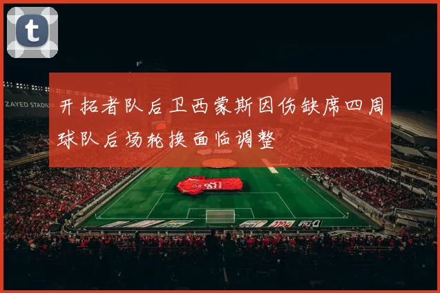 开拓者队后卫西蒙斯因伤缺席四周球队后场轮换面临调整