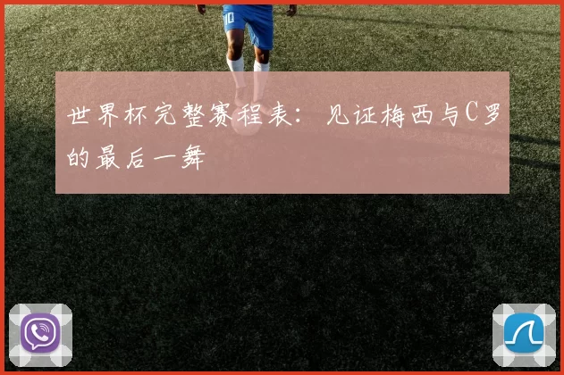 世界杯完整赛程表：见证梅西与C罗的最后一舞