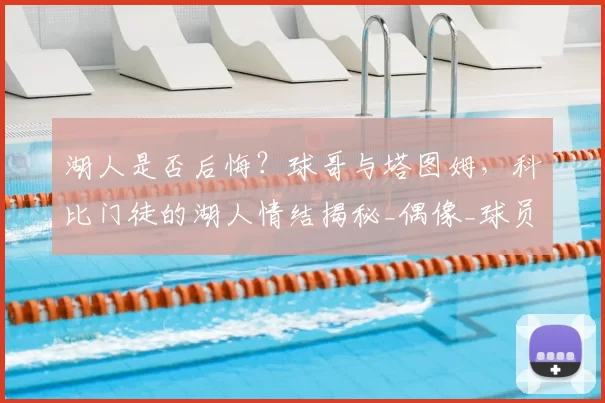 湖人是否后悔？球哥与塔图姆，科比门徒的湖人情结揭秘_偶像_球员_1