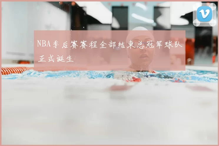 NBA季后赛赛程全部结束总冠军球队正式诞生