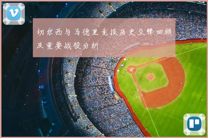 切尔西与马德里竞技历史交锋回顾及重要战役分析