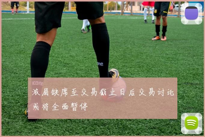 浓眉缺席至交易截止日后交易讨论或将全面暂停
