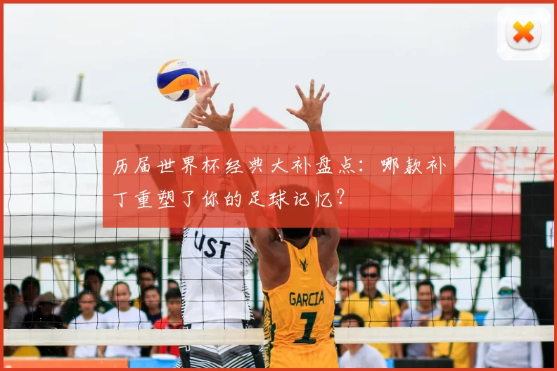 历届世界杯经典大补盘点：哪款补丁重塑了你的足球记忆？