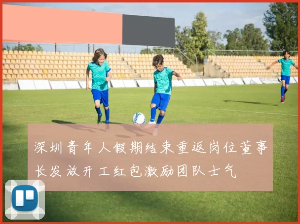 深圳青年人假期结束重返岗位董事长发放开工红包激励团队士气