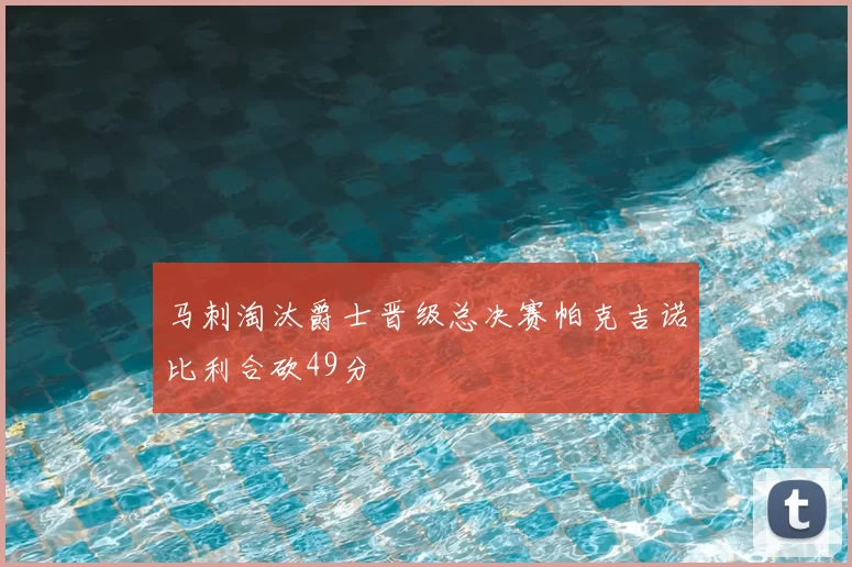 马刺淘汰爵士晋级总决赛帕克吉诺比利合砍49分